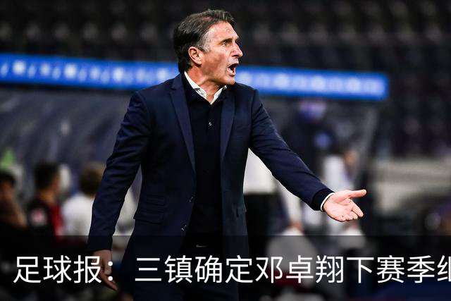 足球报：三镇确定邓卓翔下赛季继续带队，俱乐部不欠薪运营稳定